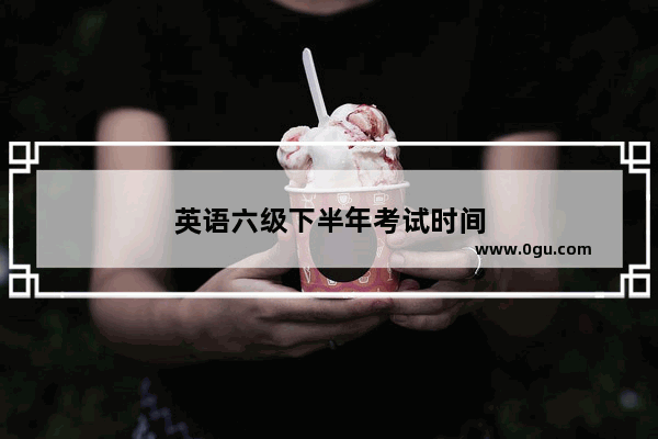 英语六级下半年考试时间