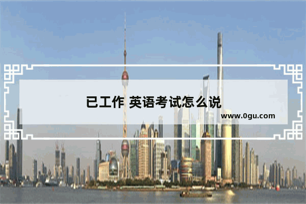 已工作 英语考试怎么说