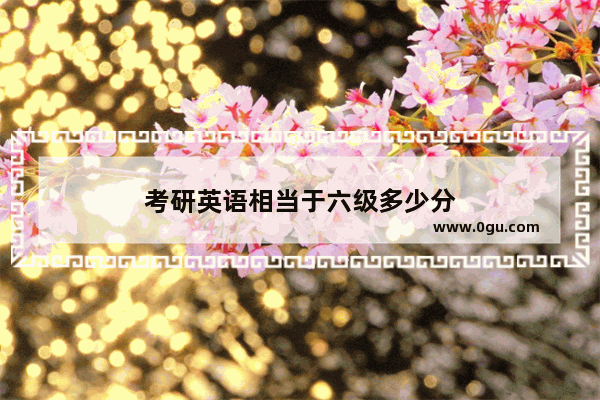 考研英语相当于六级多少分