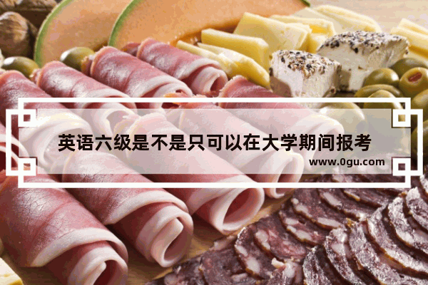 英语六级是不是只可以在大学期间报考