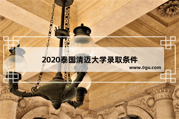 2020泰国清迈大学录取条件