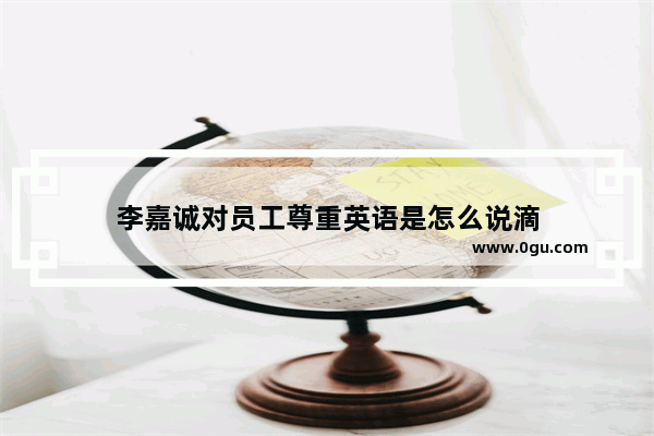 李嘉诚对员工尊重英语是怎么说滴