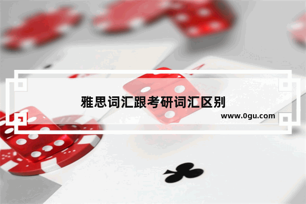 雅思词汇跟考研词汇区别