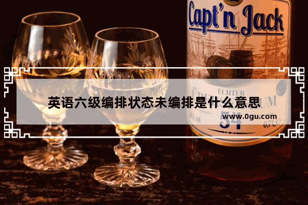 英语六级编排状态未编排是什么意思