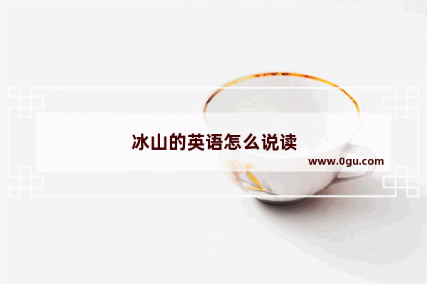 冰山的英语怎么说读