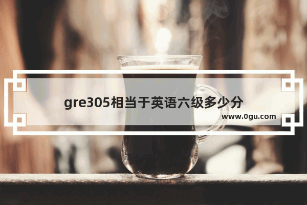 gre305相当于英语六级多少分