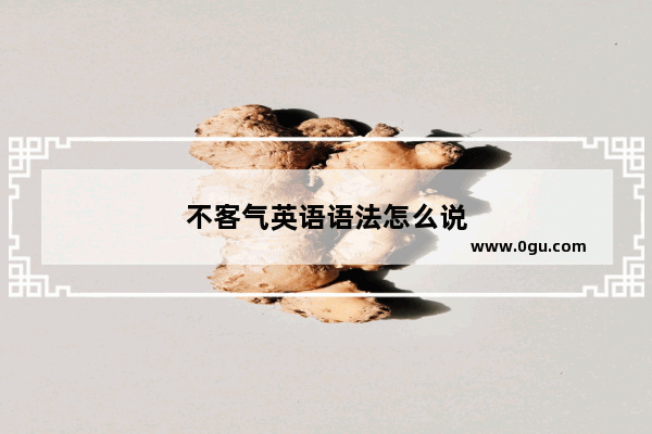 不客气英语语法怎么说