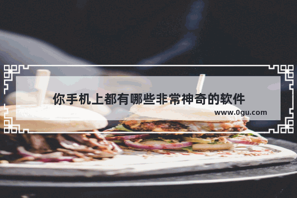 你手机上都有哪些非常神奇的软件