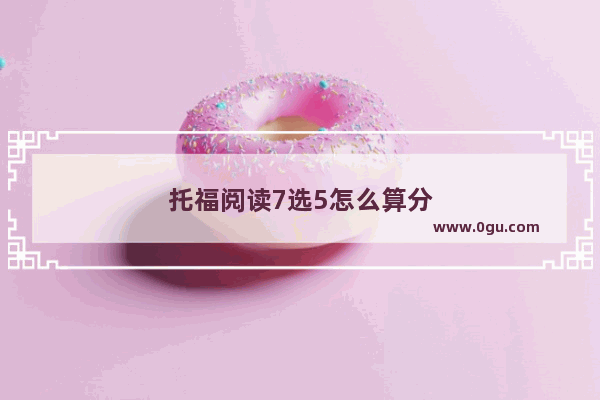 托福阅读7选5怎么算分