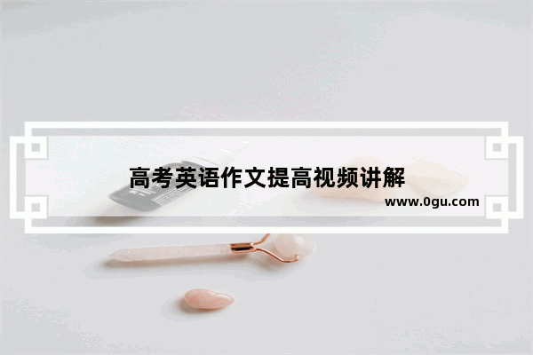 高考英语作文提高视频讲解