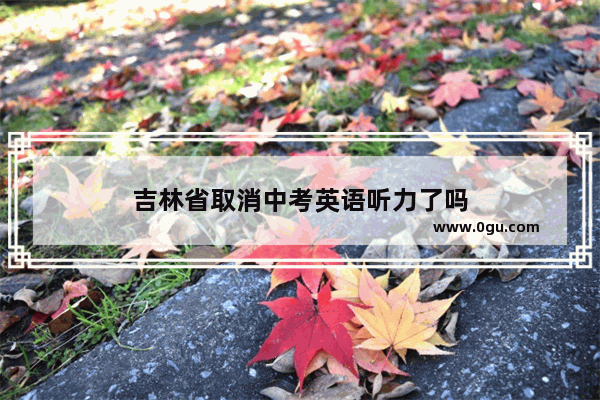 吉林省取消中考英语听力了吗