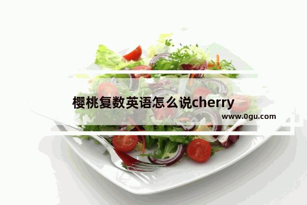 樱桃复数英语怎么说cherry