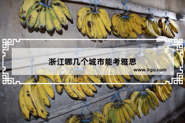浙江哪几个城市能考雅思