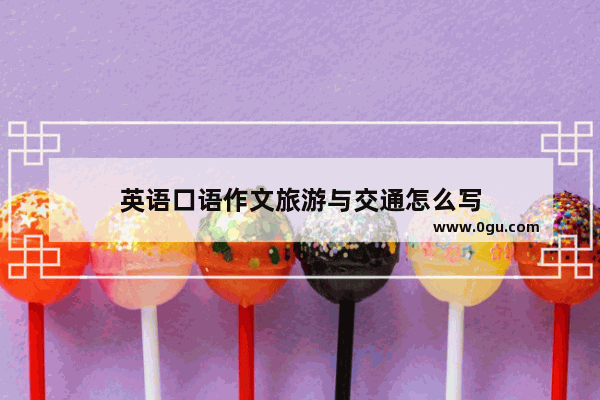 英语口语作文旅游与交通怎么写