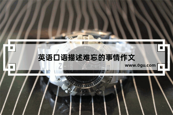 英语口语描述难忘的事情作文