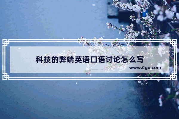 科技的弊端英语口语讨论怎么写