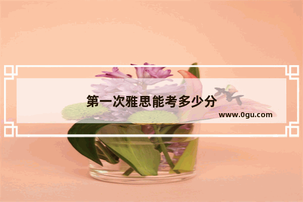 第一次雅思能考多少分