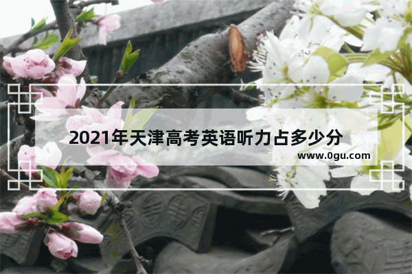 2021年天津高考英语听力占多少分