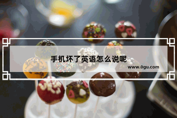 手机坏了英语怎么说呢