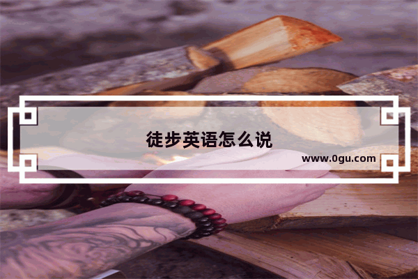 徒步英语怎么说