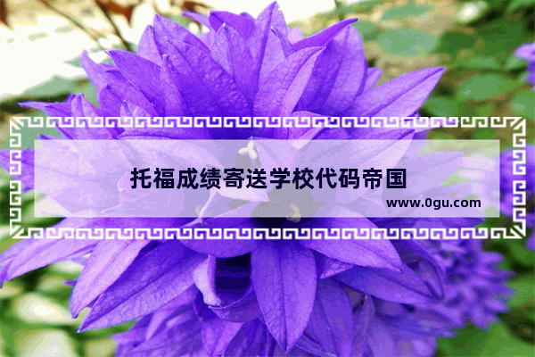 托福成绩寄送学校代码帝国
