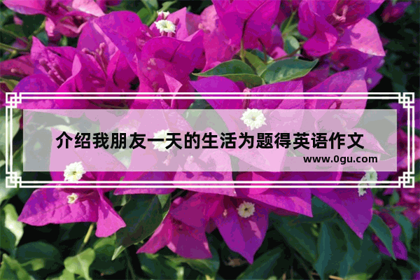 介绍我朋友一天的生活为题得英语作文