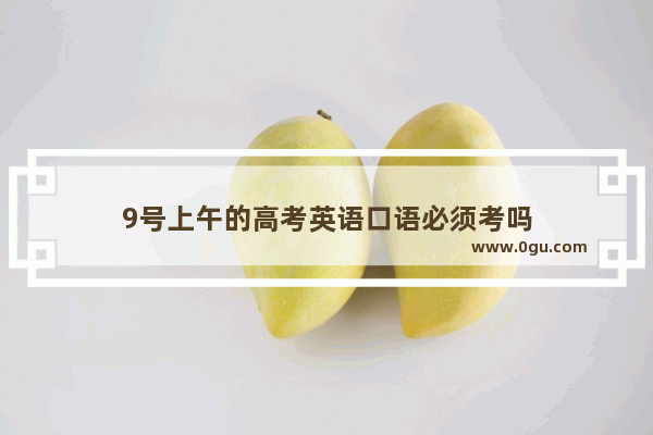 9号上午的高考英语口语必须考吗