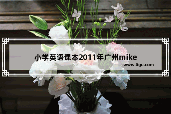 小学英语课本2011年广州mike