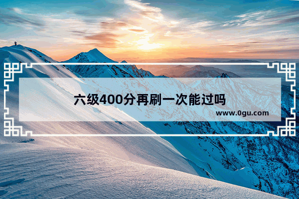 六级400分再刷一次能过吗