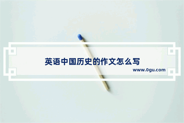 英语中国历史的作文怎么写