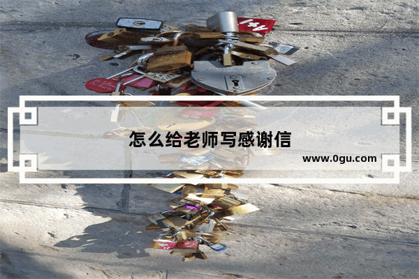 怎么给老师写感谢信