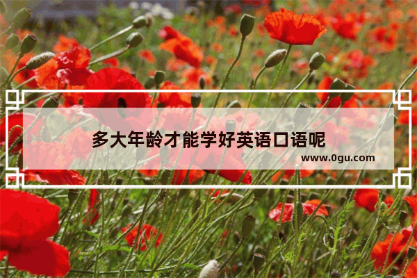 多大年龄才能学好英语口语呢