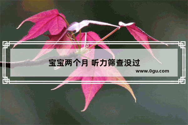 宝宝两个月 听力筛查没过