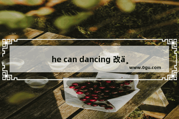 he can dancing 改为一般疑问句