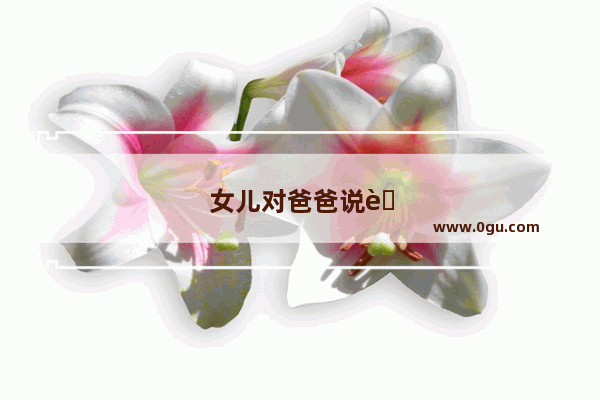 女儿对爸爸说考英语听力怎么说