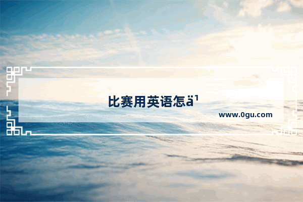 比赛用英语怎么说呢?
