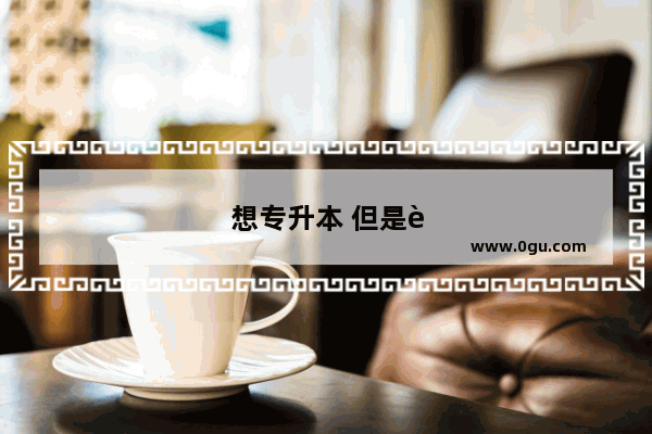 想专升本 但是英语肯定过不了4级 专升本还有意义吗
