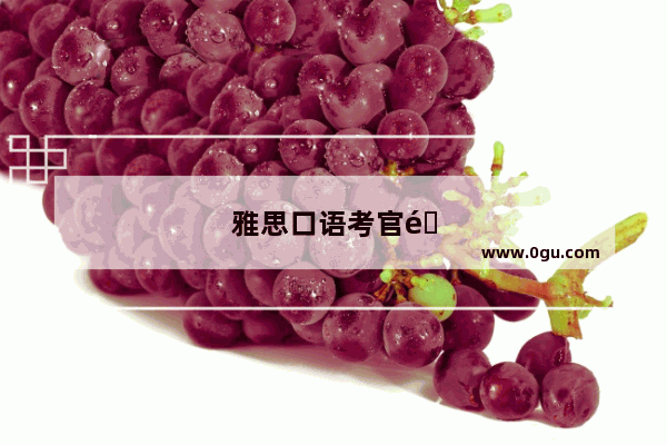 雅思口语考官都是什么人