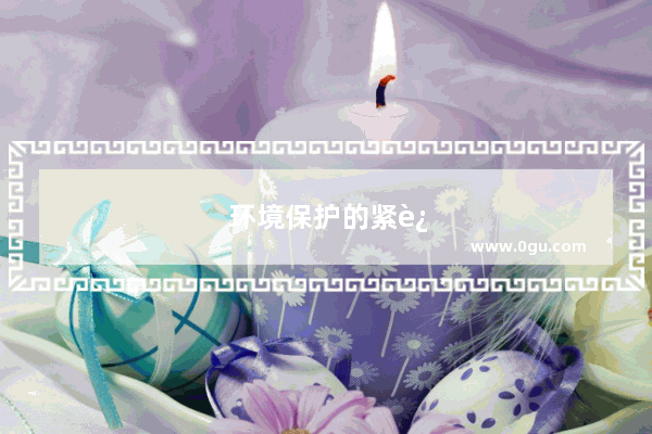 环境保护的紧迫性的英语作文