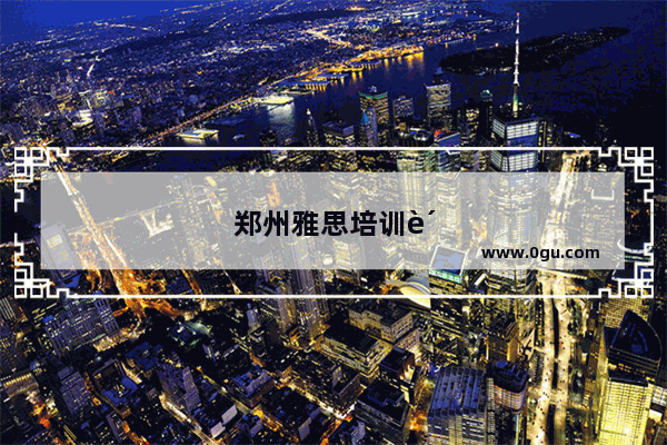 郑州雅思培训费用