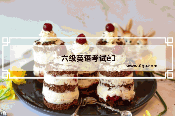 六级英语考试英文怎么说
