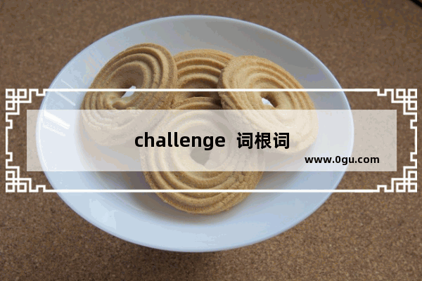 challenge  词根词源