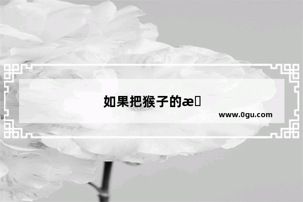 如果把猴子的机灵劲和攀爬能力的基因移植到人体 那人类将会怎样