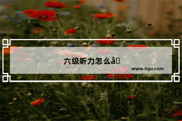六级听力怎么听出正确答案
