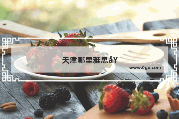 天津哪里雅思好考