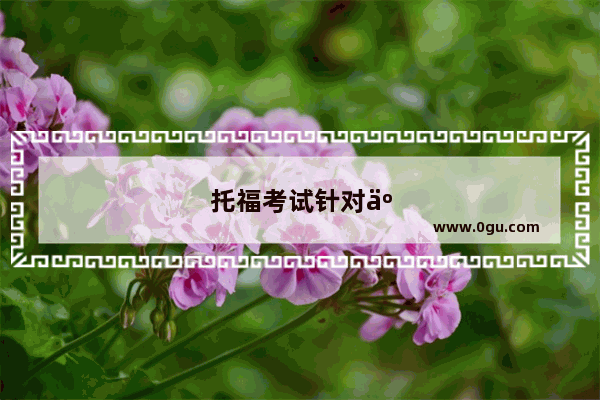 托福考试针对人群有哪些