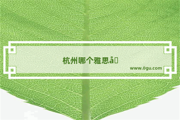 杭州哪个雅思培训班好