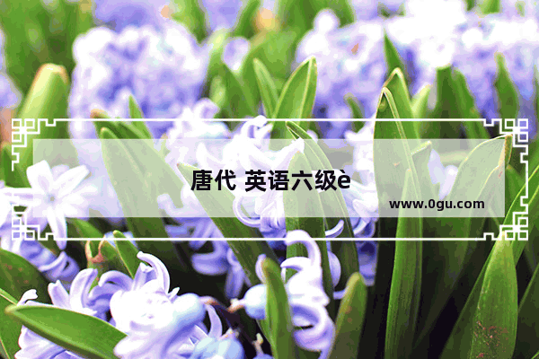 唐代 英语六级考什么