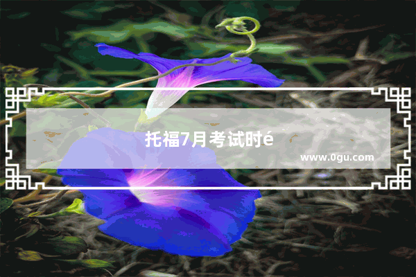 托福7月考试时间最早