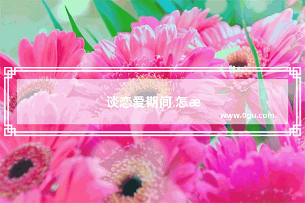 谈恋爱期间 怎样做到穷而不抠